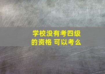 学校没有考四级的资格 可以考么